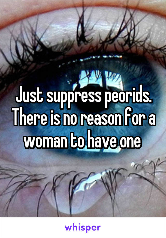 Just suppress peorids. There is no reason for a woman to have one 