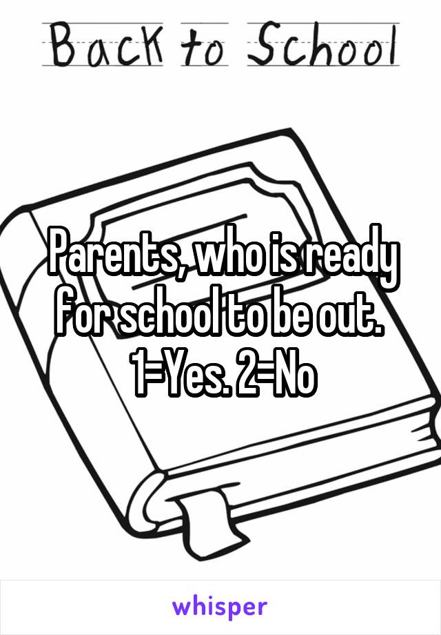 Parents, who is ready for school to be out. 
1=Yes. 2=No