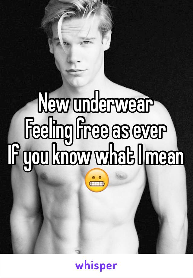 New underwear
Feeling free as ever 
If you know what I mean
😬