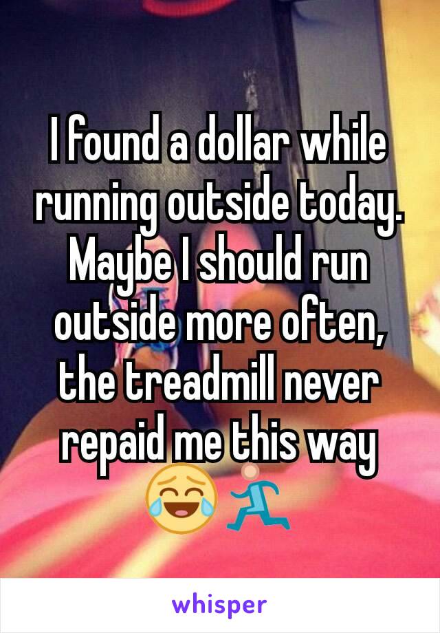 I found a dollar while running outside today. Maybe I should run outside more often, the treadmill never repaid me this way
😂🏃