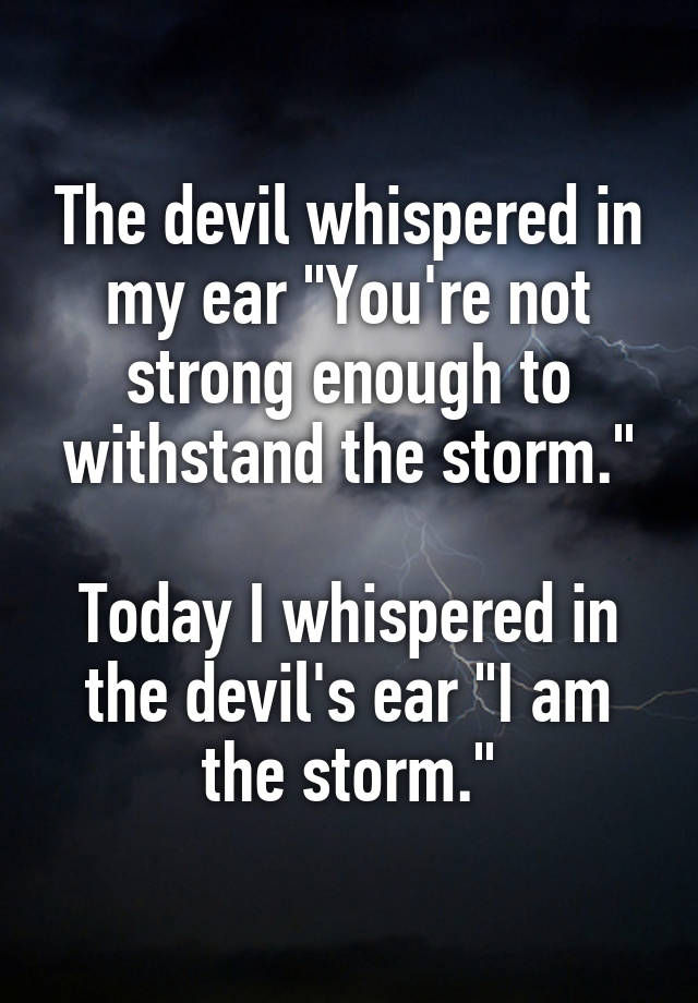 The devil whispered in my ear "You're not strong enough to 