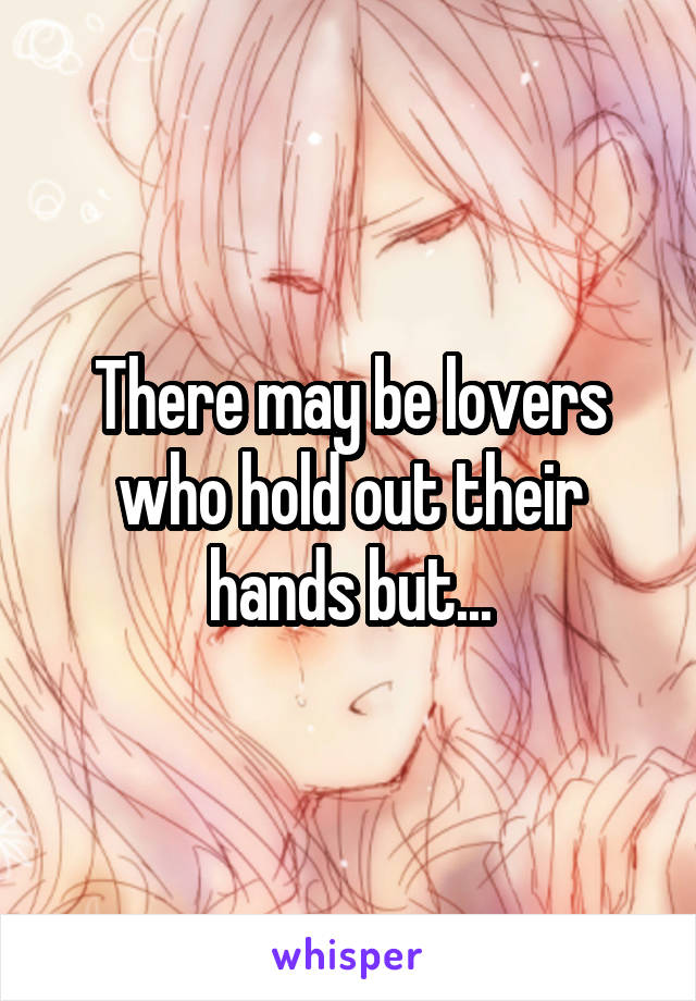There may be lovers who hold out their hands but...