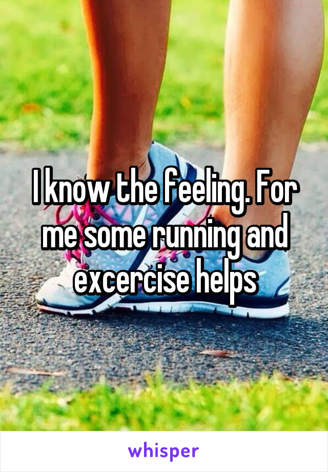 I know the feeling. For me some running and excercise helps