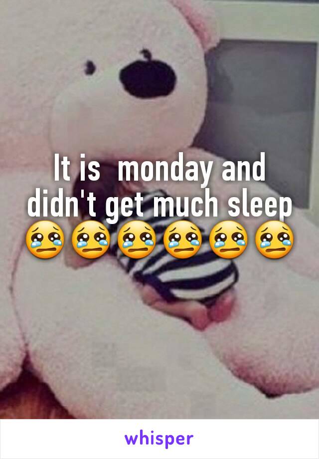 It is  monday and didn't get much sleep 😢😢😢😢😢😢