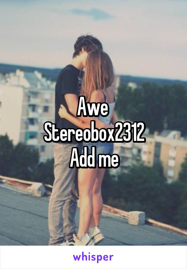 Awe 
Stereobox2312
Add me