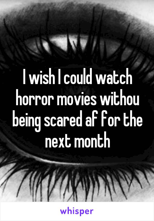 I wish I could watch horror movies withou being scared af for the next month