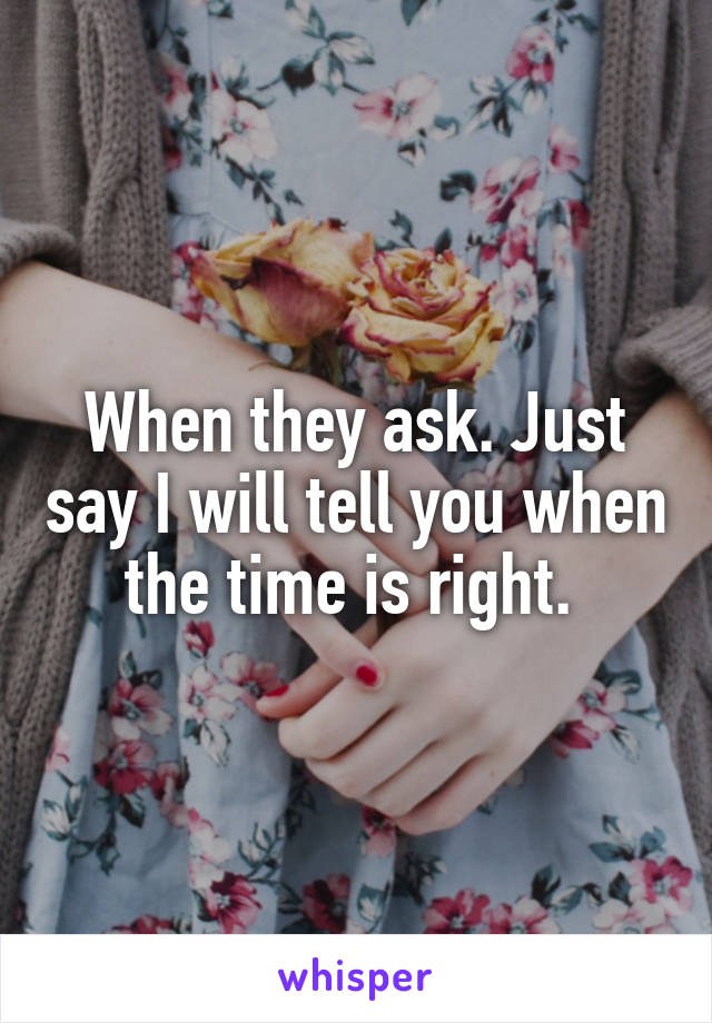 When they ask. Just say I will tell you when the time is right. 