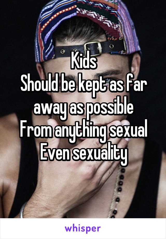 Kids
Should be kept as far away as possible
From anything sexual
Even sexuality
