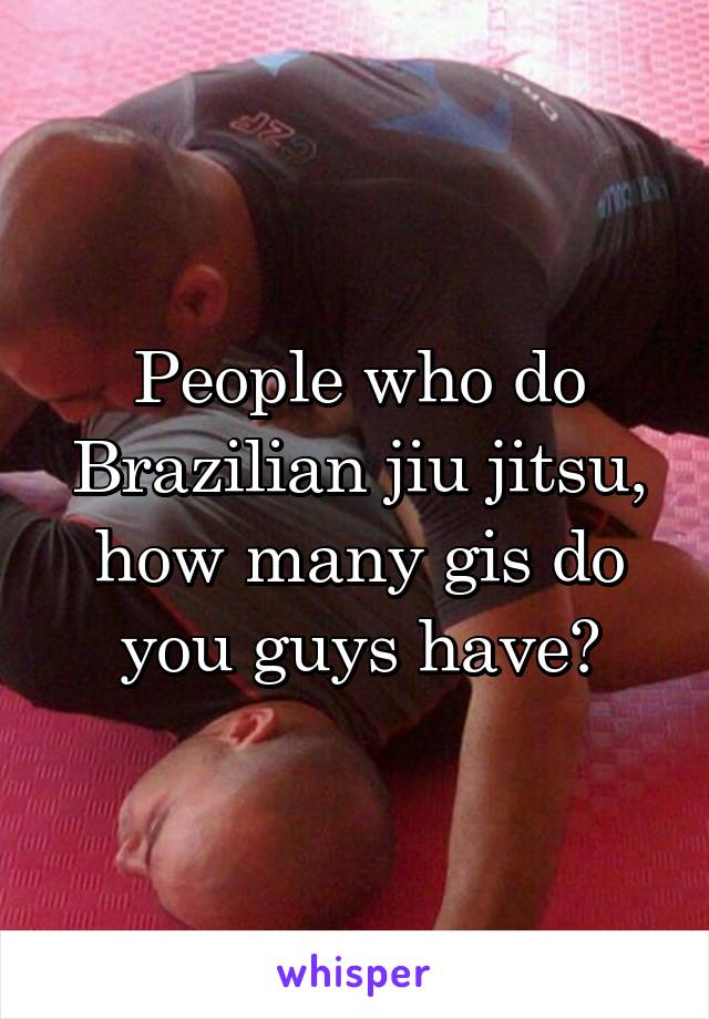 People who do Brazilian jiu jitsu, how many gis do you guys have?