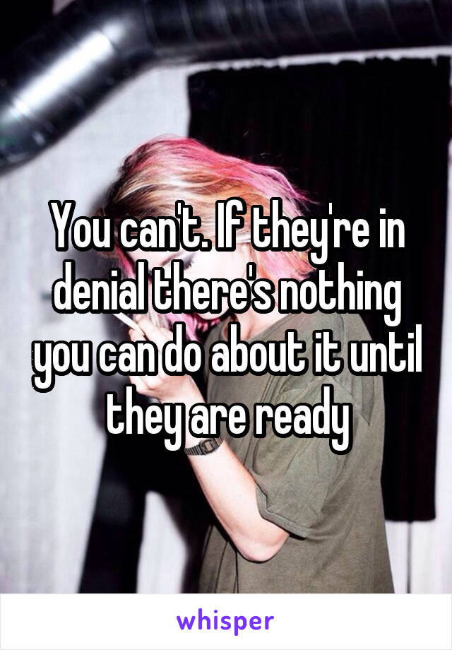 You can't. If they're in denial there's nothing you can do about it until they are ready