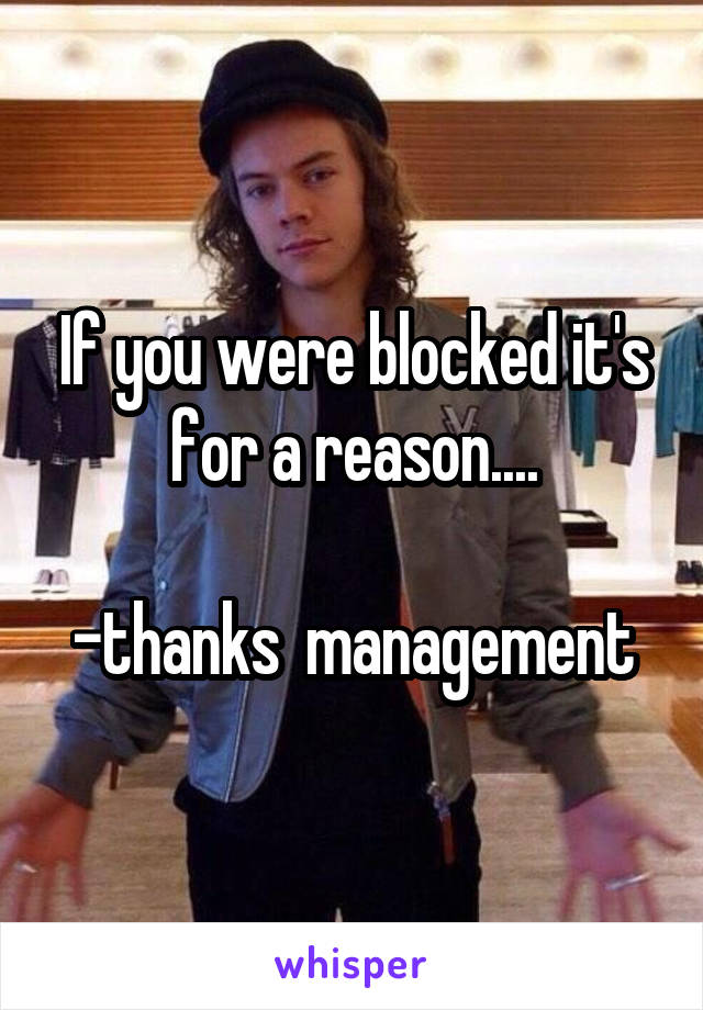 If you were blocked it's for a reason....

-thanks  management