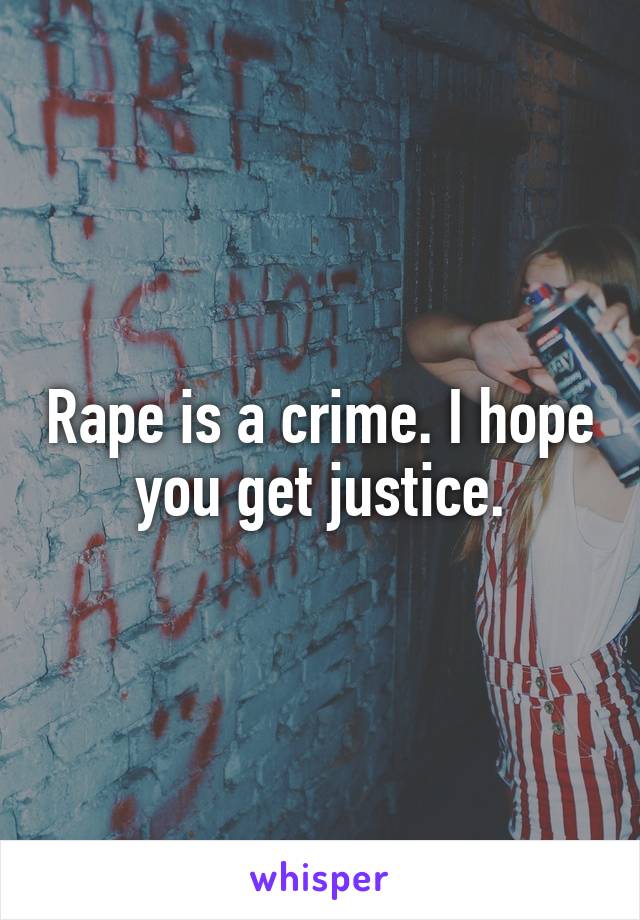 Rape is a crime. I hope you get justice.