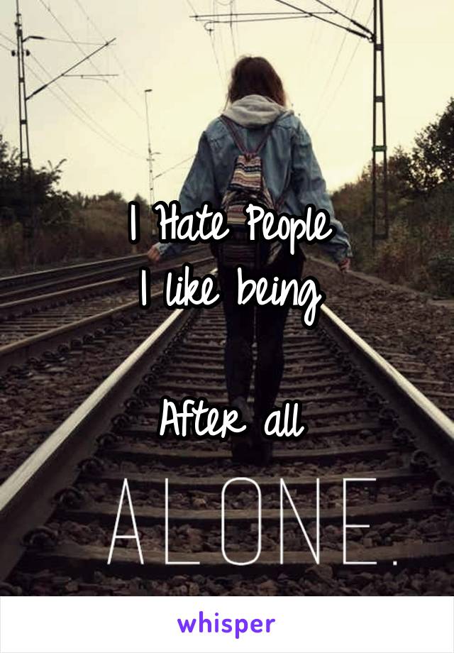 I Hate People
I like being

After all