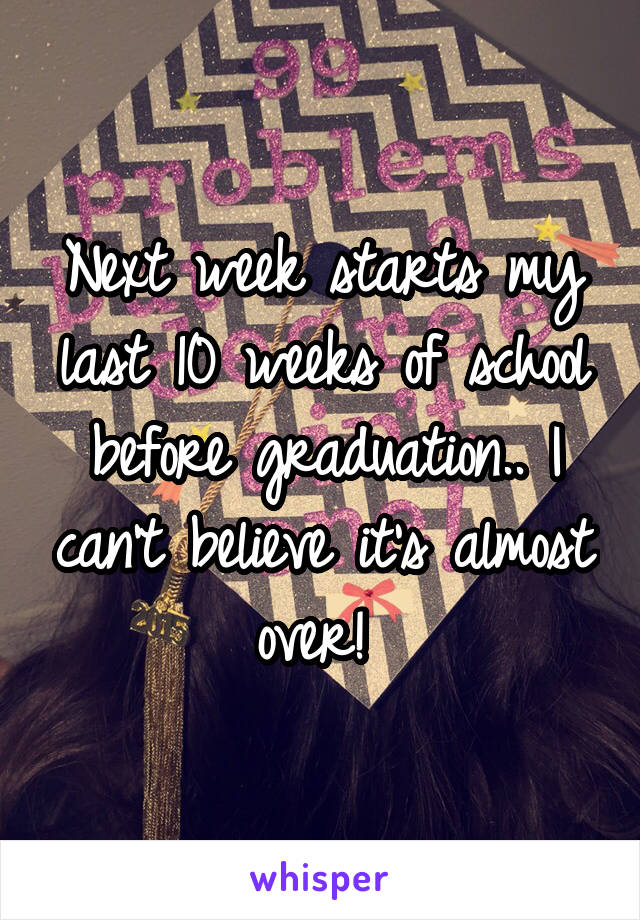 Next week starts my last 10 weeks of school
before graduation.. I can't believe it's almost over! 
