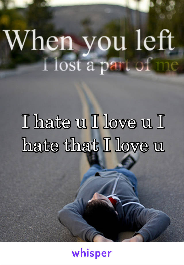 I hate u I love u I hate that I love u
