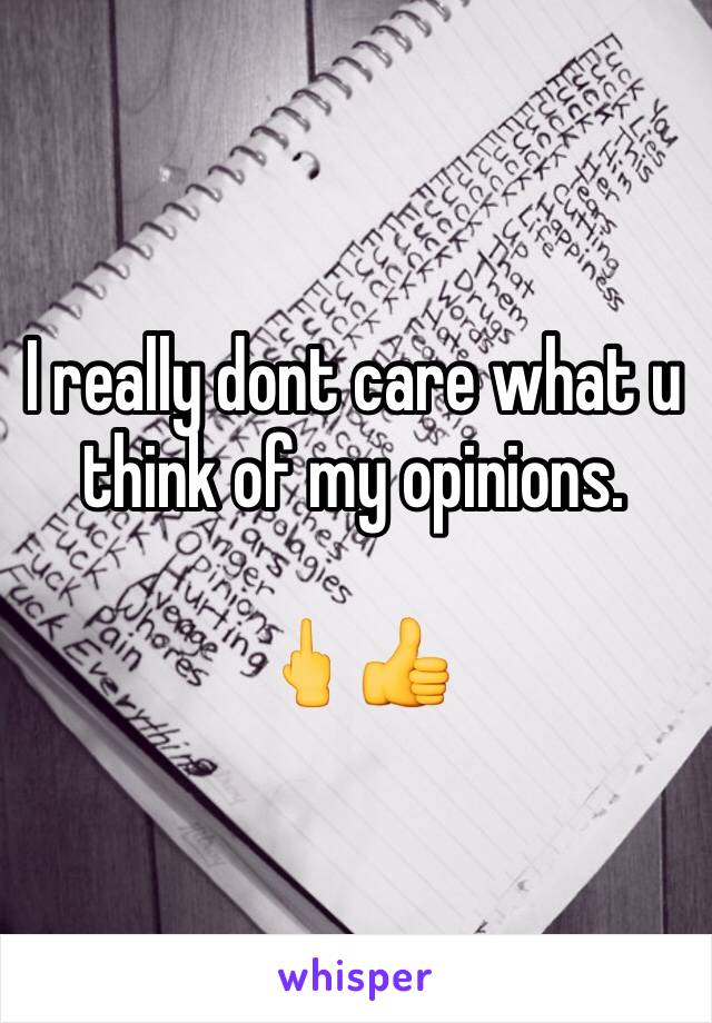 I really dont care what u think of my opinions.  

🖕👍