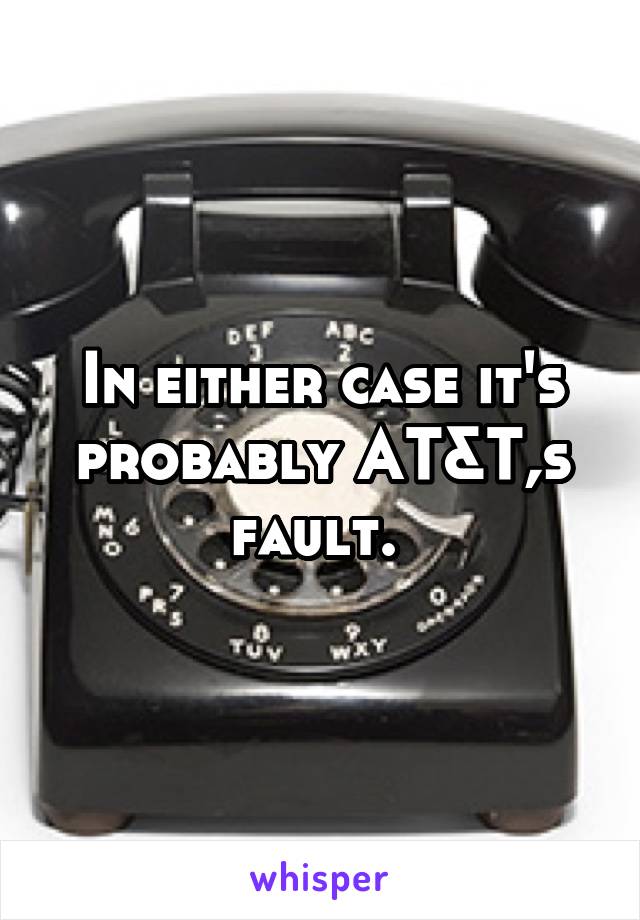 In either case it's probably AT&T,s fault. 