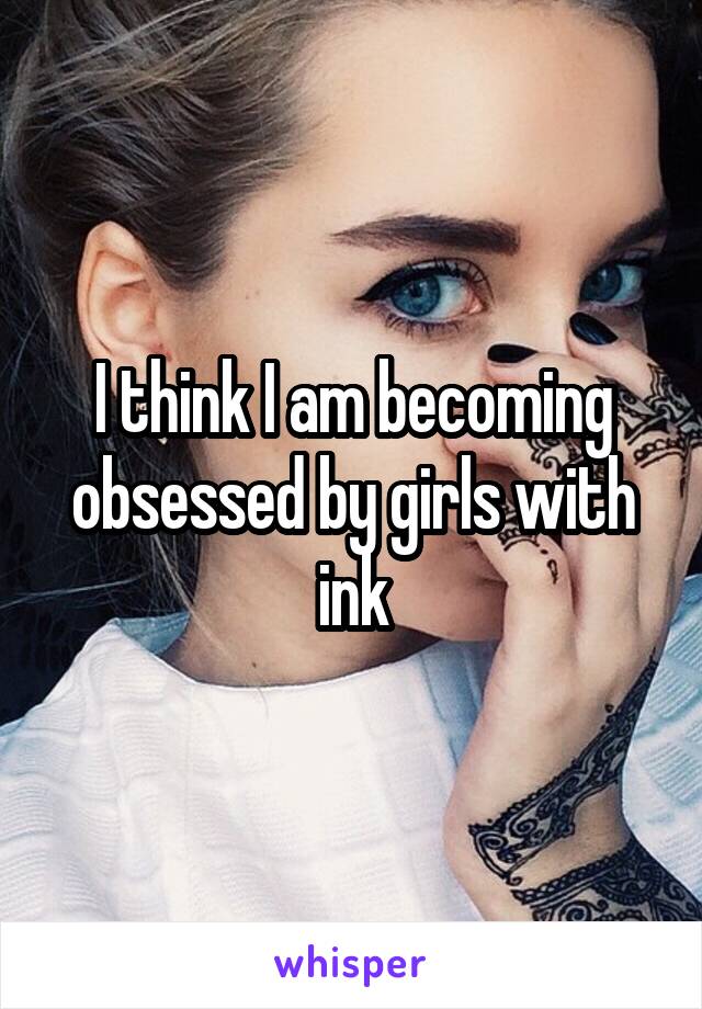 I think I am becoming obsessed by girls with ink