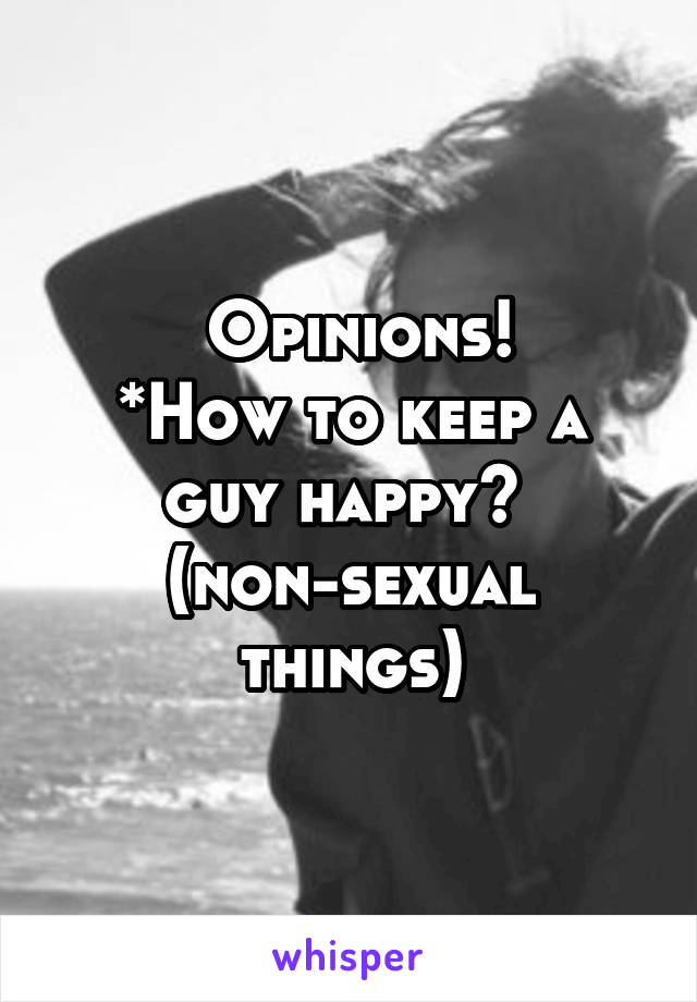  Opinions!
*How to keep a guy happy? 
(non-sexual things)