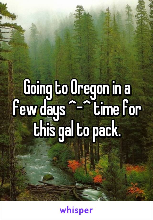 Going to Oregon in a few days ^-^ time for this gal to pack.