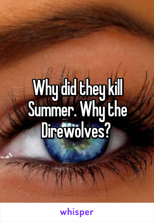 Why did they kill Summer. Why the Direwolves? 