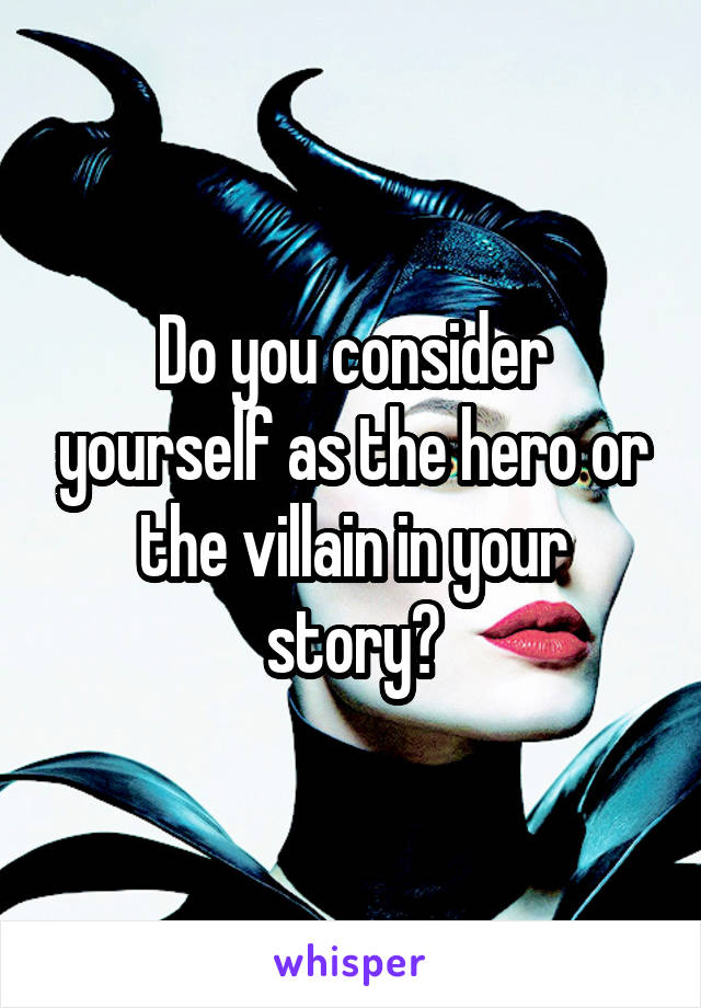 Do you consider yourself as the hero or the villain in your story?