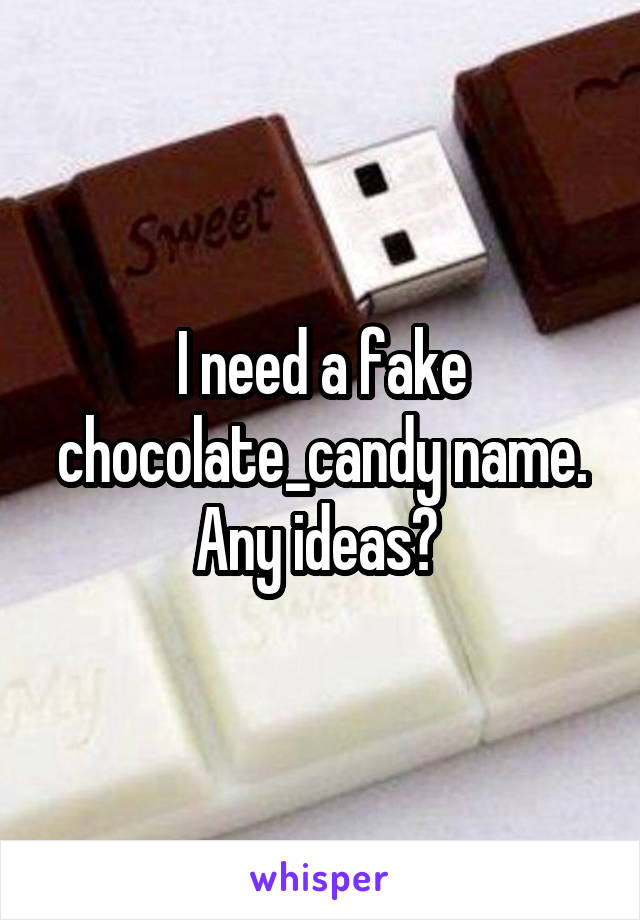 I need a fake chocolate_candy name.
Any ideas? 