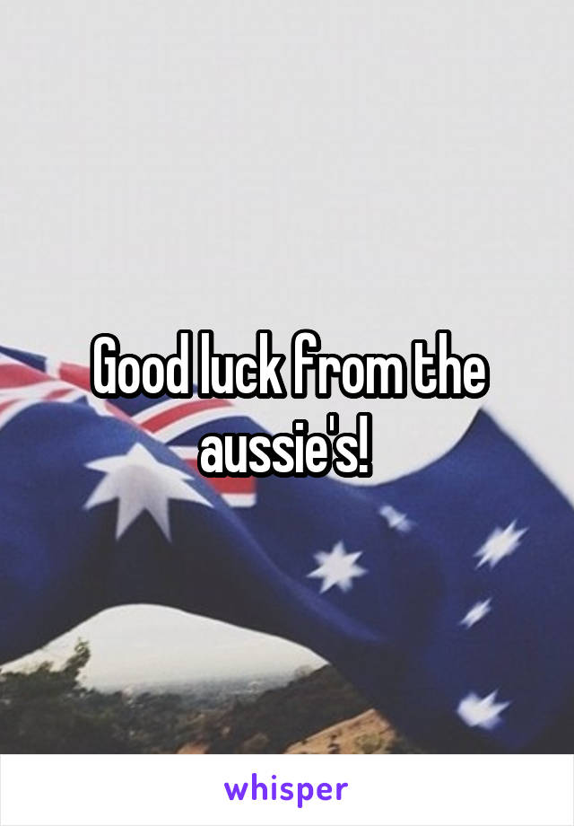 Good luck from the aussie's! 