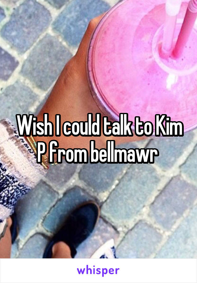 Wish I could talk to Kim P from bellmawr 