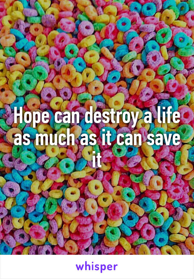 Hope can destroy a life as much as it can save it
