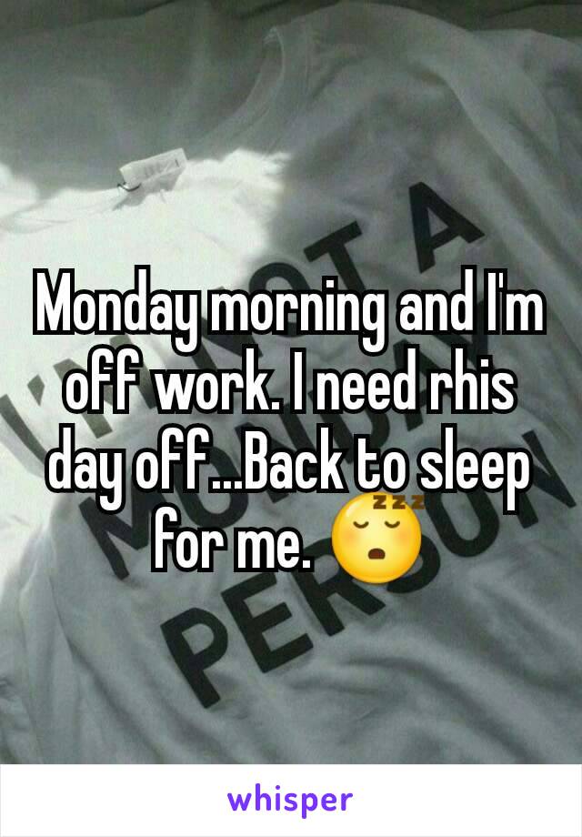 Monday morning and I'm off work. I need rhis day off...Back to sleep for me. 😴