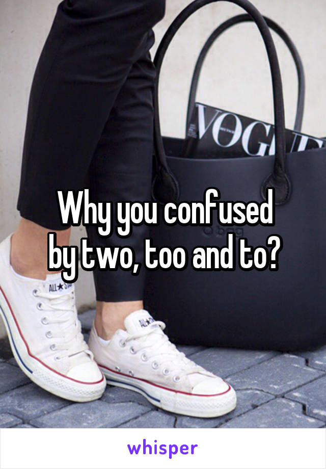 Why you confused
by two, too and to?