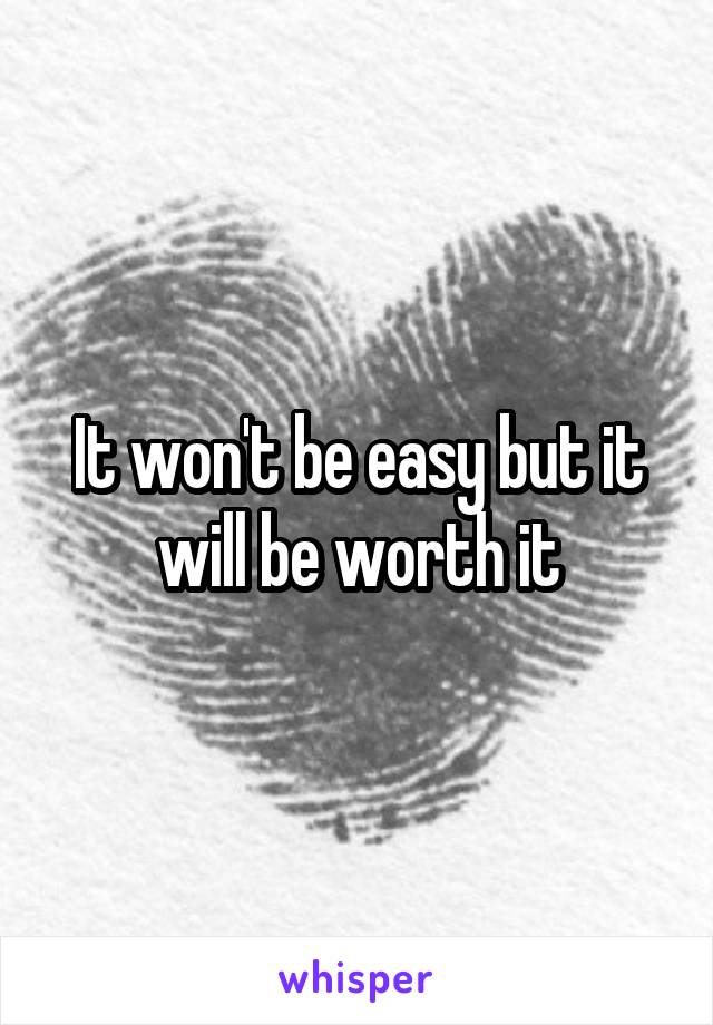 It won't be easy but it will be worth it