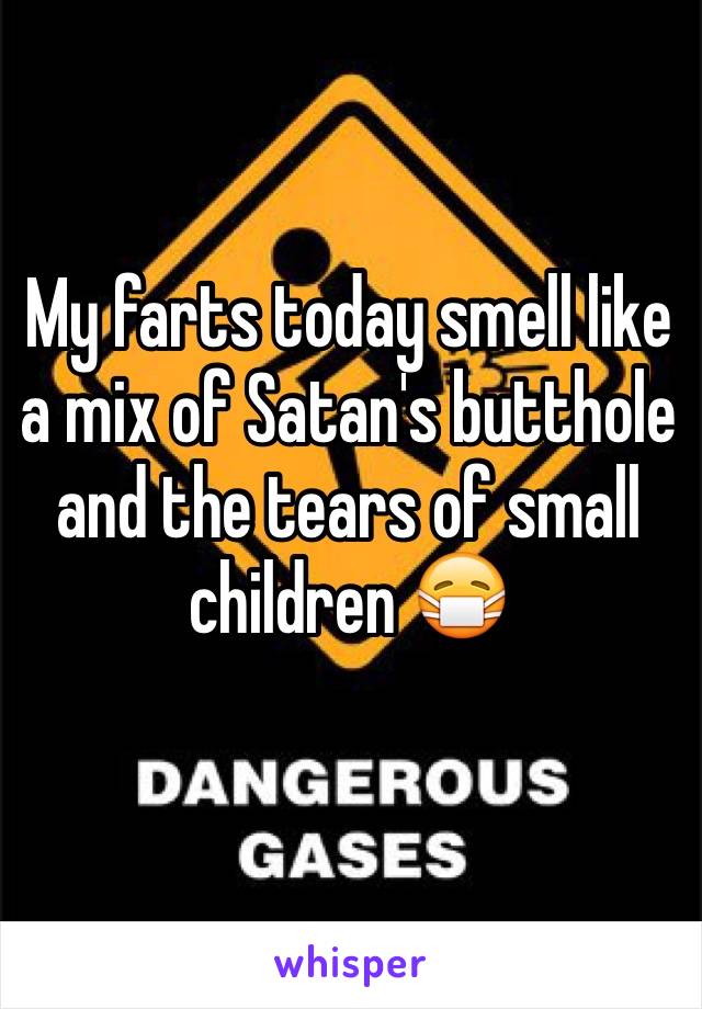 My farts today smell like a mix of Satan's butthole and the tears of small children 😷