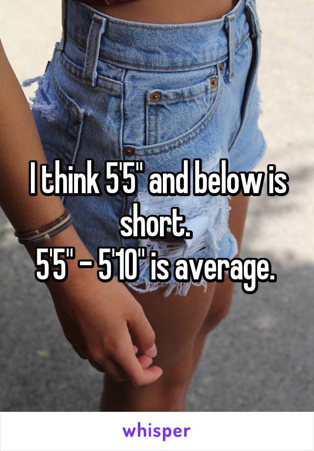 I think 5'5" and below is short. 
5'5" - 5'10" is average. 