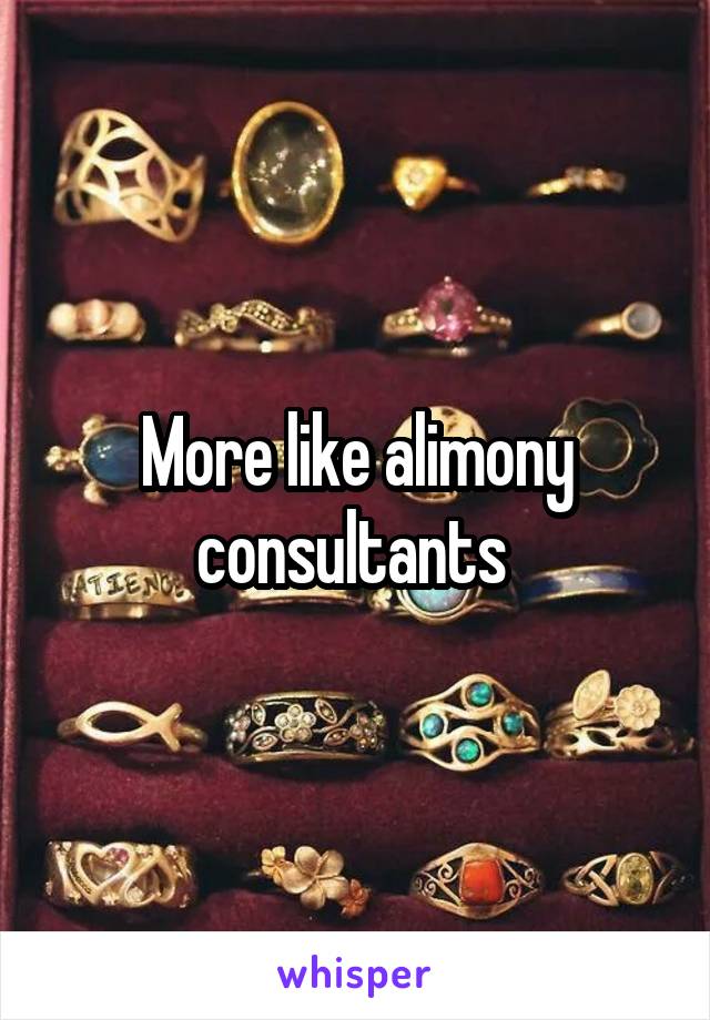 More like alimony consultants 
