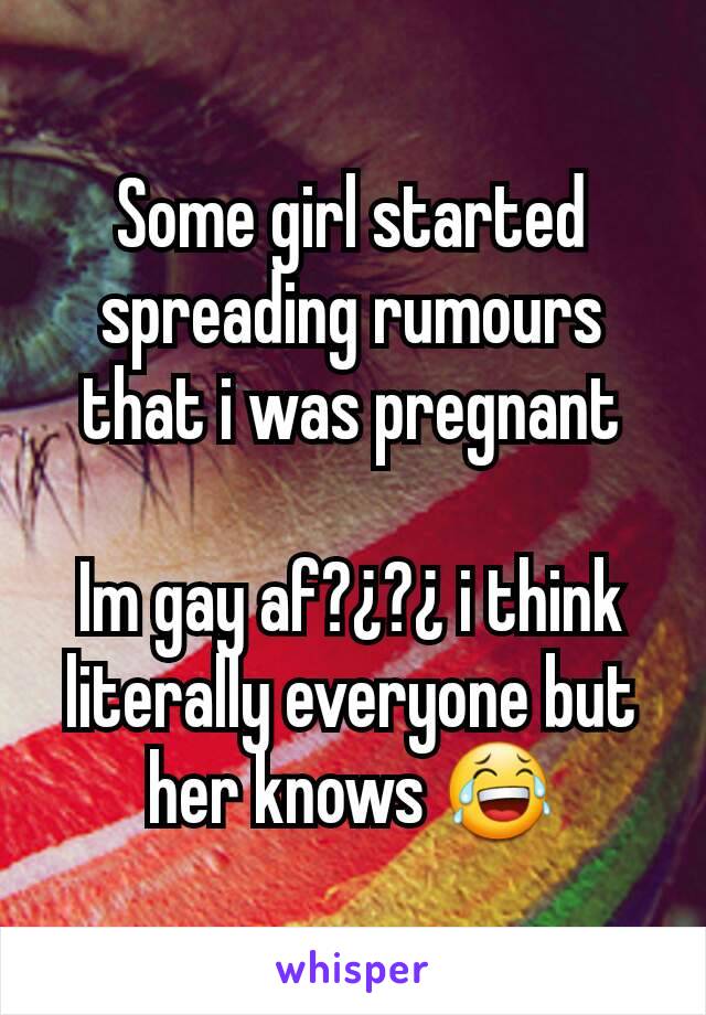 Some girl started spreading rumours that i was pregnant

Im gay af?¿?¿ i think literally everyone but her knows 😂