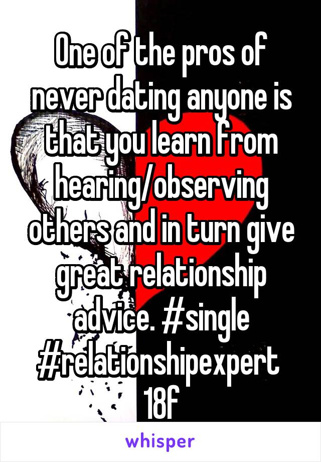 One of the pros of never dating anyone is that you learn from hearing/observing others and in turn give great relationship advice. #single #relationshipexpert 
18f