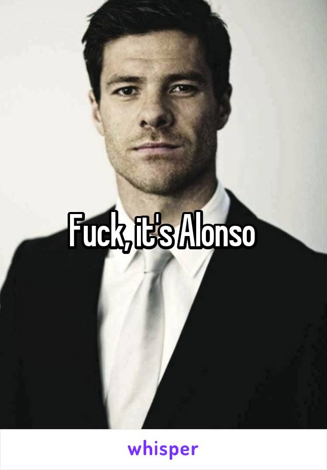 Fuck, it's Alonso 