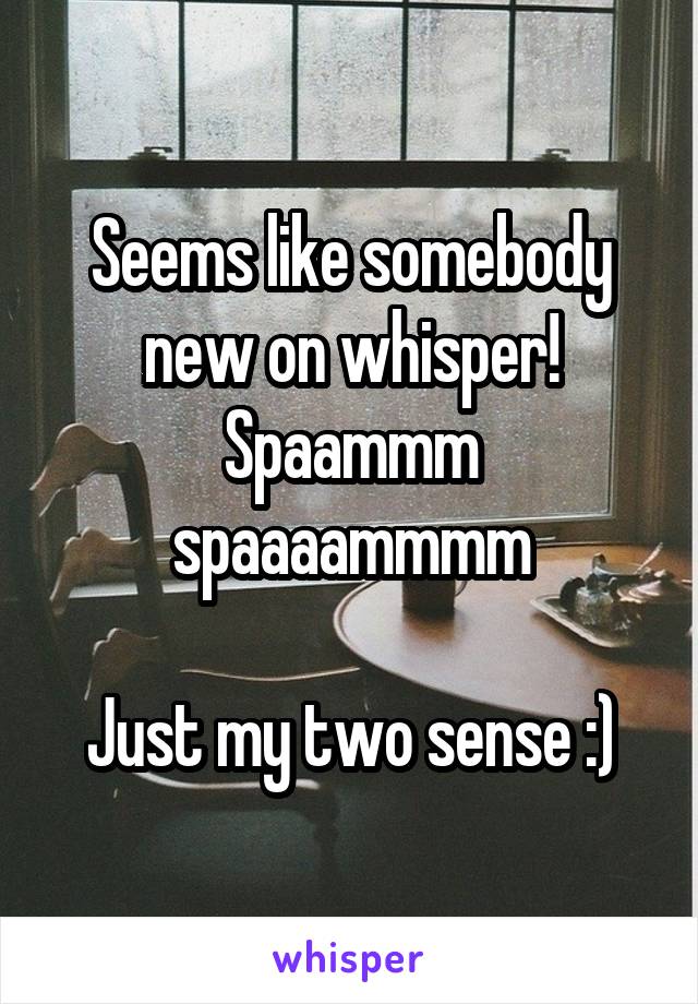 Seems like somebody new on whisper! Spaammm spaaaammmm

Just my two sense :)