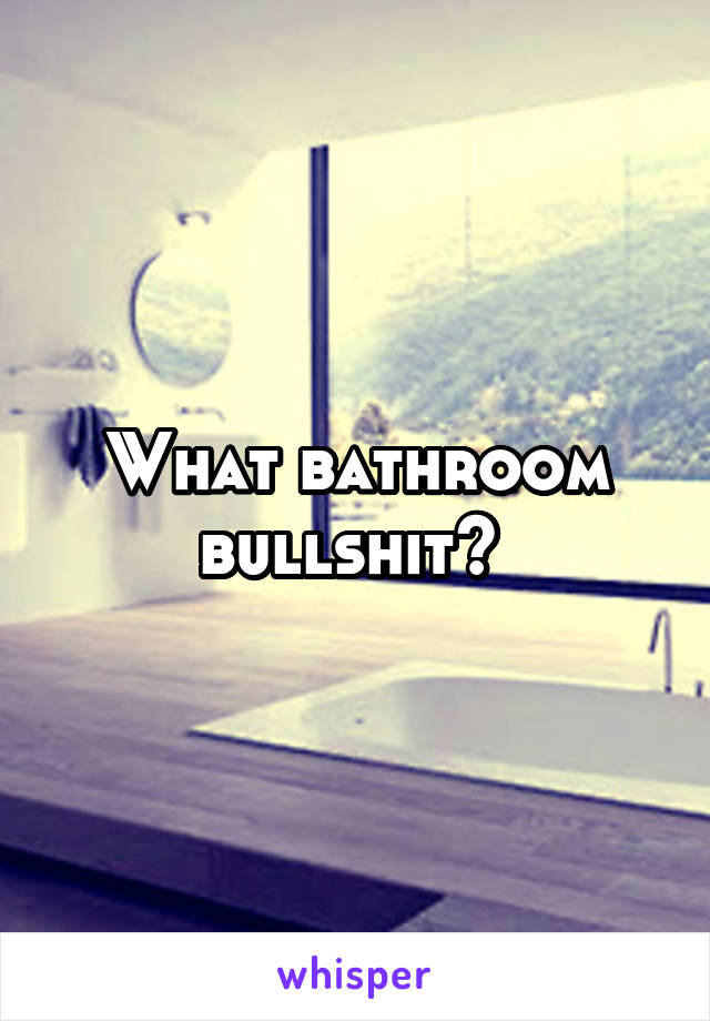 What bathroom bullshit? 