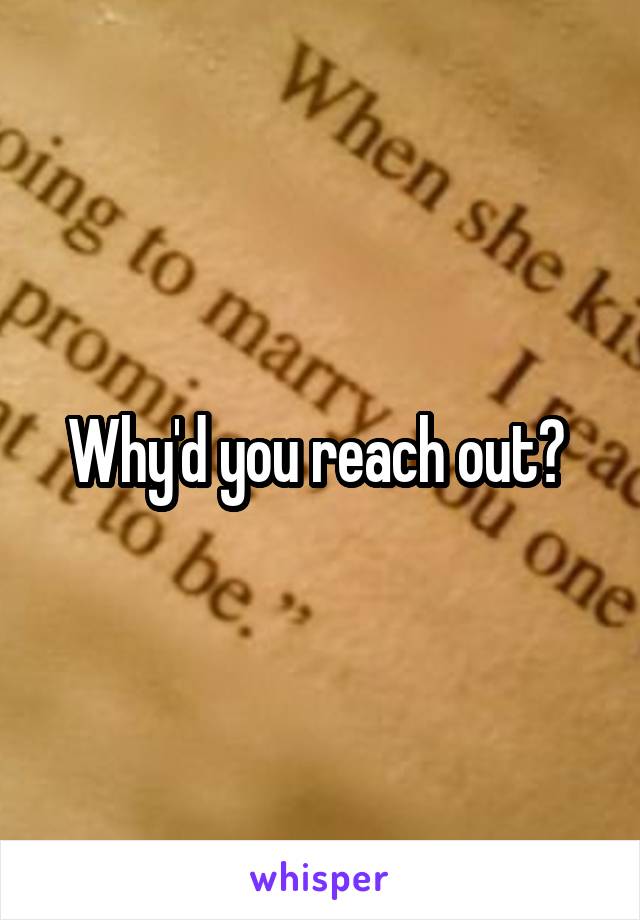 Why'd you reach out? 
