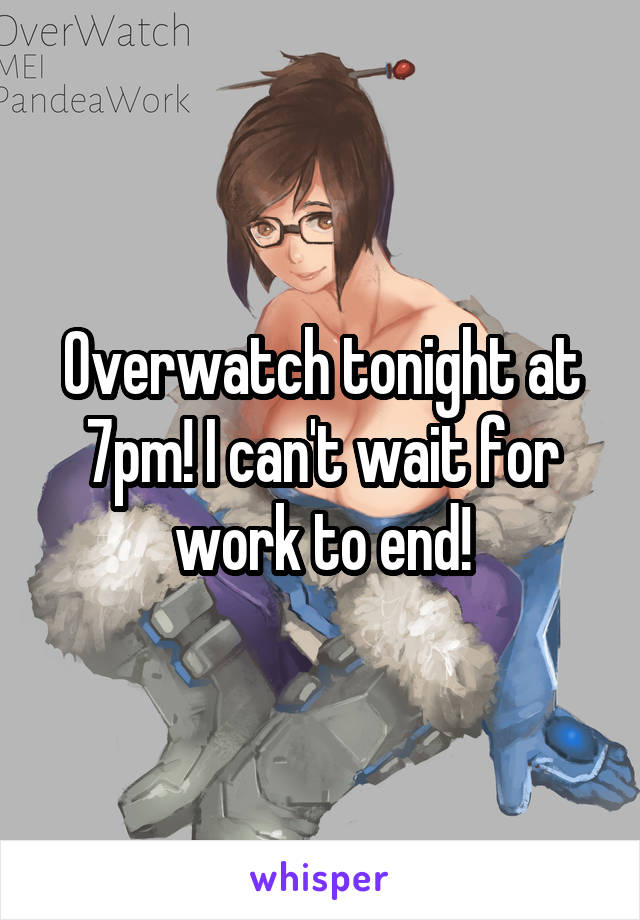 Overwatch tonight at 7pm! I can't wait for work to end!