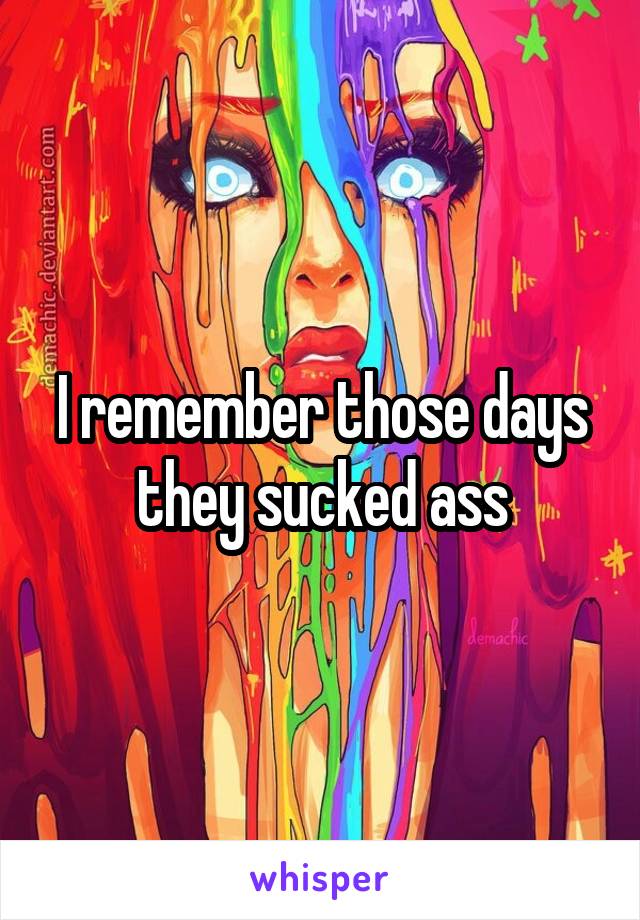 I remember those days they sucked ass