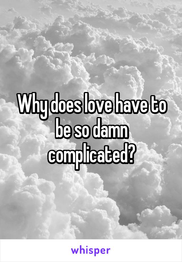 Why does love have to be so damn complicated?