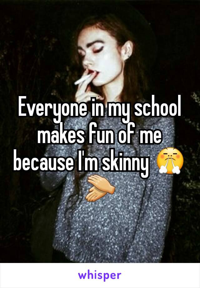 Everyone in my school makes fun of me because I'm skinny 😤👏