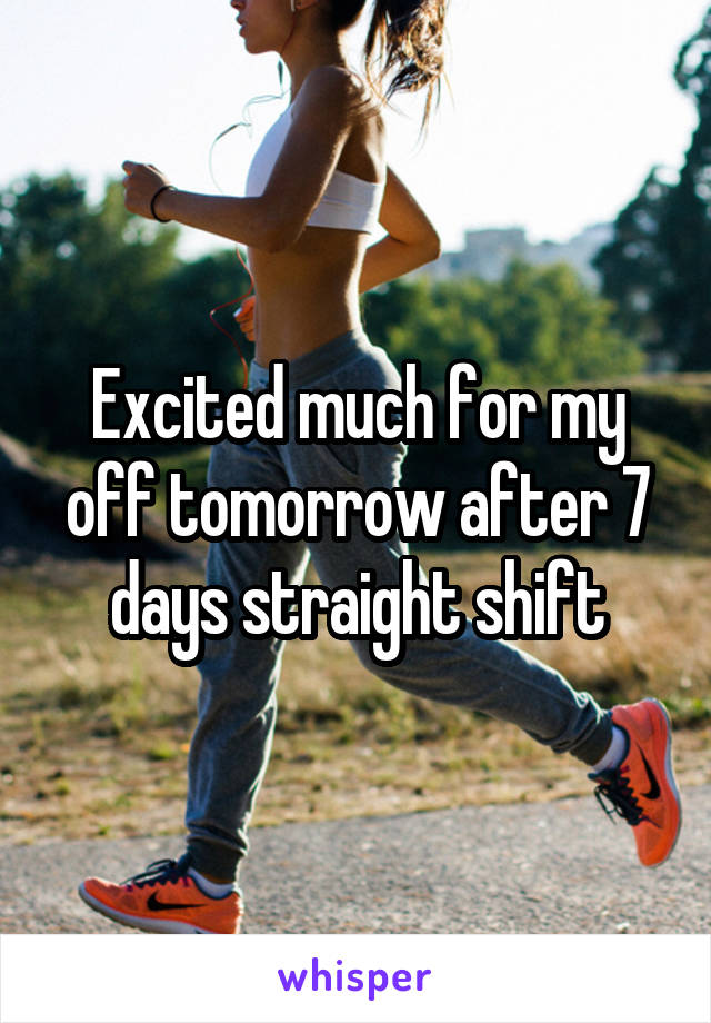Excited much for my off tomorrow after 7 days straight shift