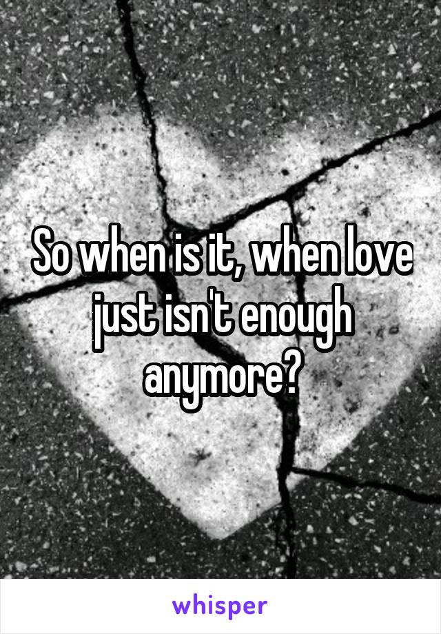 So when is it, when love just isn't enough anymore?