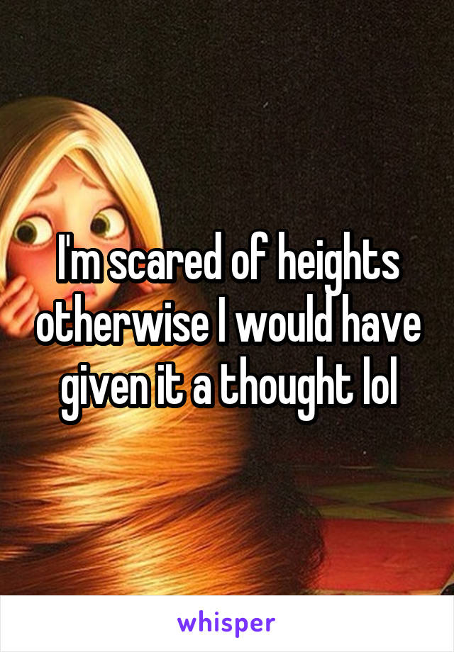 I'm scared of heights otherwise I would have given it a thought lol
