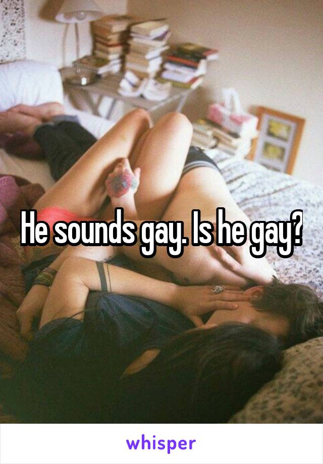 He sounds gay. Is he gay?